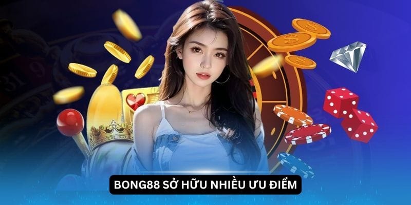 Nhà cái Bong88 sở hữu nhiều ưu điểm nổi bật